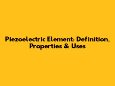 Piezoelectric Element: Definition, Properties & Uses