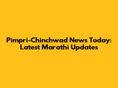 Pimpri-Chinchwad News Today: Latest Marathi Updates