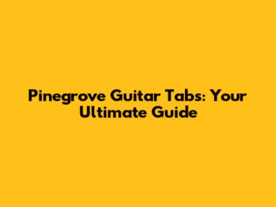 Pinegrove Guitar Tabs: Your Ultimate Guide