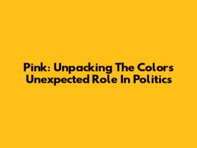 Pink: Unpacking The Color's Unexpected Role In Politics