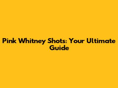 Pink Whitney Shots: Your Ultimate Guide