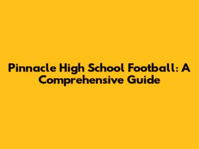 Pinnacle High School Football: A Comprehensive Guide