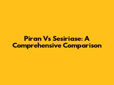 Piran Vs Sesiriase: A Comprehensive Comparison