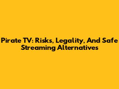 Pirate TV: Risks, Legality, And Safe Streaming Alternatives