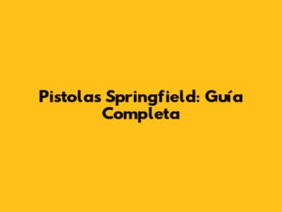 Pistolas Springfield: Guía Completa