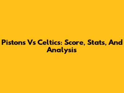 Pistons Vs Celtics: Score, Stats, And Analysis