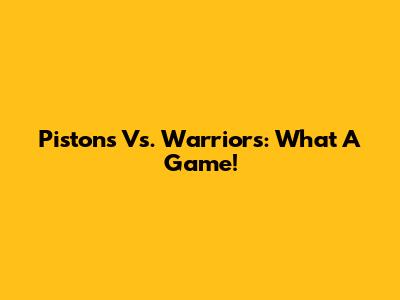 Pistons Vs. Warriors: What A Game!