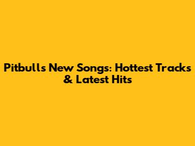 Pitbull's New Songs: Hottest Tracks & Latest Hits