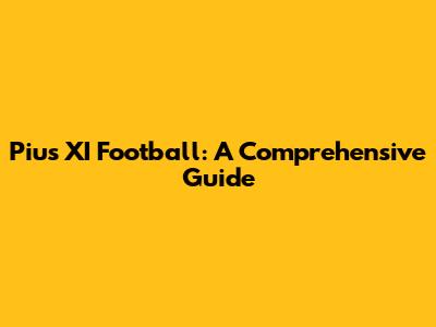 Pius XI Football: A Comprehensive Guide