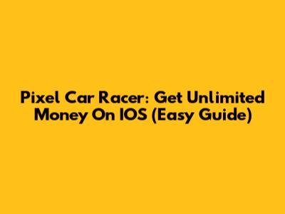 Pixel Car Racer: Get Unlimited Money On IOS (Easy Guide)