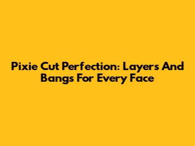 Pixie Cut Perfection: Layers And Bangs For Every Face