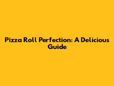 Pizza Roll Perfection: A Delicious Guide