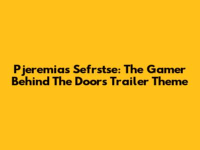 Pjeremias Sefrstse: The Gamer Behind The Doors Trailer Theme