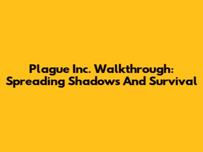 Plague Inc. Walkthrough: Spreading Shadows And Survival
