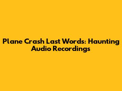 Plane Crash Last Words: Haunting Audio Recordings