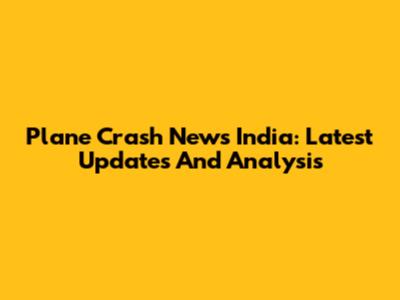 Plane Crash News India: Latest Updates And Analysis