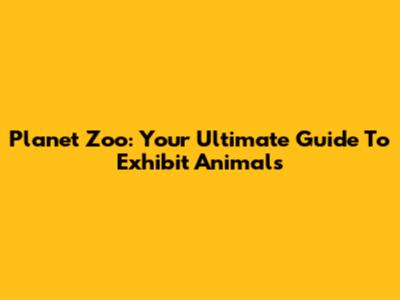 Planet Zoo: Your Ultimate Guide To Exhibit Animals