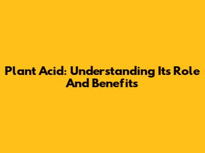 Plant Acid: Understanding Its Role And Benefits