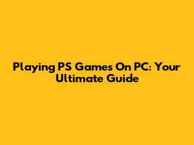 Playing PS Games On PC: Your Ultimate Guide