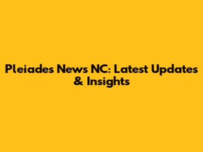 Pleiades News NC: Latest Updates & Insights