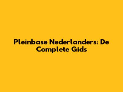 Pleinbase Nederlanders: De Complete Gids