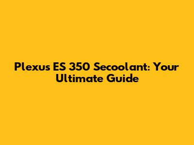 Plexus ES 350 Secoolant: Your Ultimate Guide