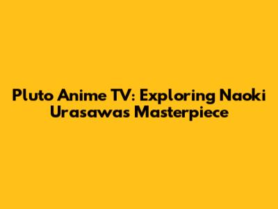 Pluto Anime TV: Exploring Naoki Urasawa's Masterpiece
