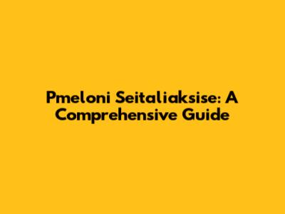 Pmeloni Seitaliaksise: A Comprehensive Guide