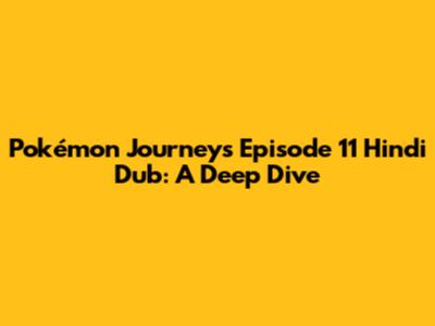 Pokémon Journeys Episode 11 Hindi Dub: A Deep Dive