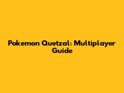 Pokemon Quetzal: Multiplayer Guide