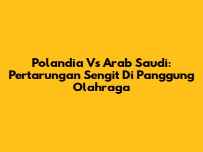 Polandia Vs Arab Saudi: Pertarungan Sengit Di Panggung Olahraga