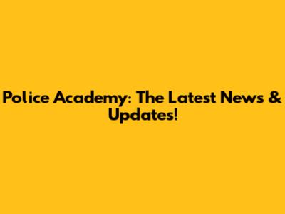Police Academy: The Latest News & Updates!