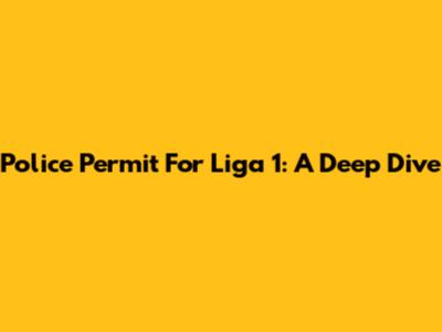 Police Permit For Liga 1: A Deep Dive