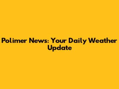 Polimer News: Your Daily Weather Update
