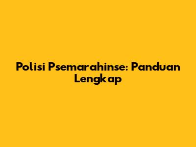Polisi Psemarahinse: Panduan Lengkap