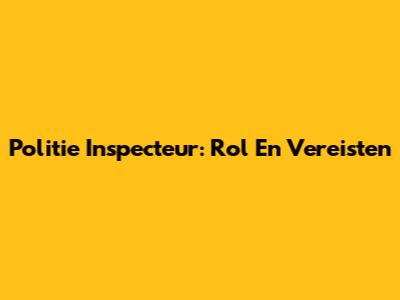 Politie Inspecteur: Rol En Vereisten