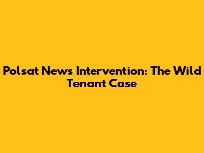 Polsat News Intervention: The Wild Tenant Case