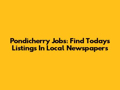 Pondicherry Jobs: Find Today's Listings In Local Newspapers