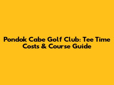 Pondok Cabe Golf Club: Tee Time Costs & Course Guide