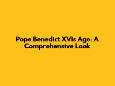 Pope Benedict XVI's Age: A Comprehensive Look