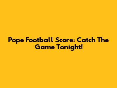 Pope Football Score: Catch The Game Tonight!
