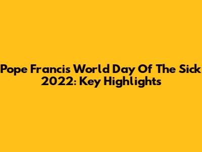 Pope Francis' World Day Of The Sick 2022: Key Highlights