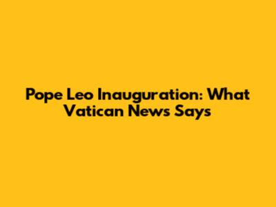 Pope Leo Inauguration: What Vatican News Says