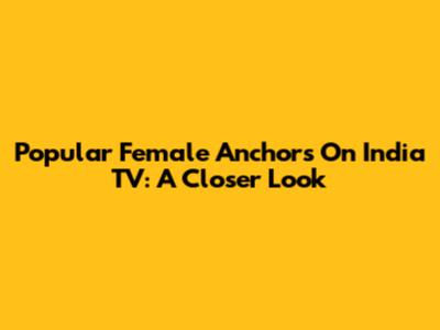 Popular Female Anchors On India TV: A Closer Look