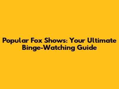 Popular Fox Shows: Your Ultimate Binge-Watching Guide