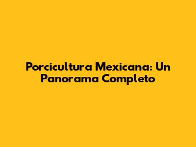 Porcicultura Mexicana: Un Panorama Completo