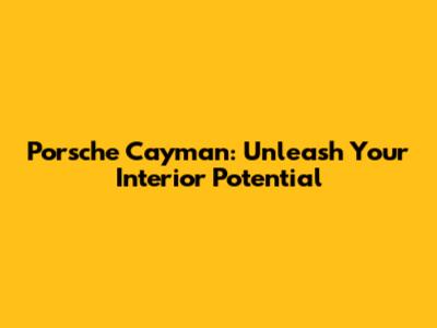Porsche Cayman: Unleash Your Interior Potential