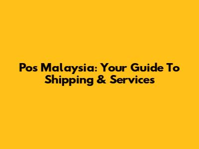 Pos Malaysia: Your Guide To Shipping & Services
