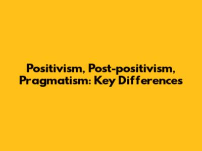 Positivism, Post-positivism, Pragmatism: Key Differences