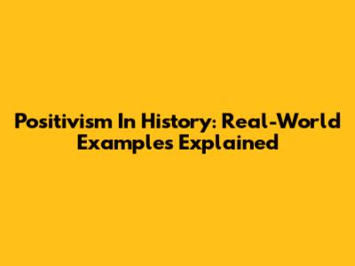 Positivism In History: Real-World Examples Explained